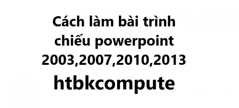 Cách làm bài trình chiếu powerpoint 2003,2007,2010,2013